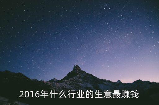 2016年干什么賺錢，2016年什么行業(yè)的生意最賺錢