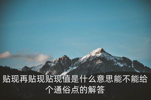 貼現(xiàn)再貼現(xiàn)貼現(xiàn)值是什么意思能不能給個通俗點的解答