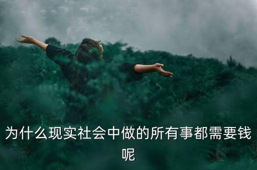 中國為什么什么都要錢，為什么現(xiàn)實(shí)社會(huì)中做的所有事都需要錢呢