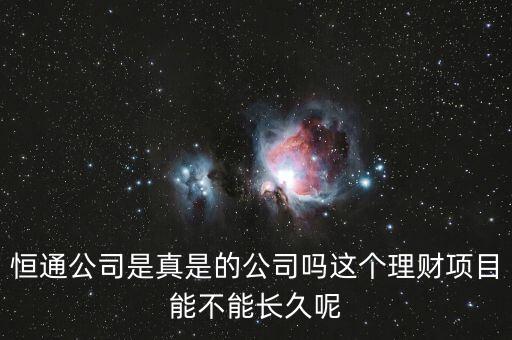 恒通股份干什么的業(yè)績如何，恒通公司是真是的公司嗎這個理財項目能不能長久呢