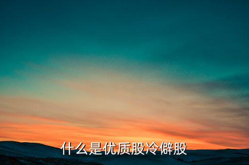 什么是優(yōu)質(zhì)股，告訴您什么是優(yōu)質(zhì)股票