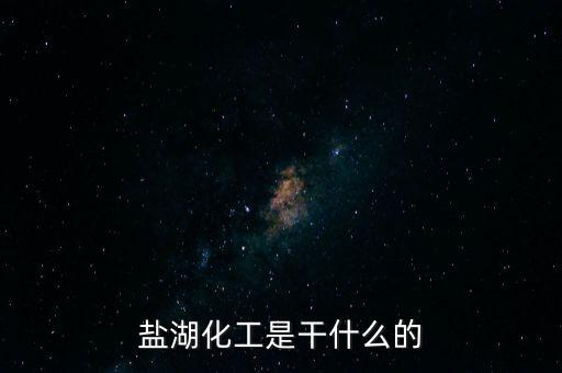 鹽湖做什么原料，鹽湖的鹽有什么用途