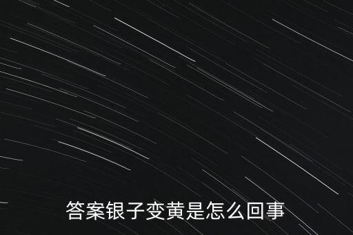 白銀為什么會(huì)變黃，帶白銀為什么會(huì)發(fā)黃