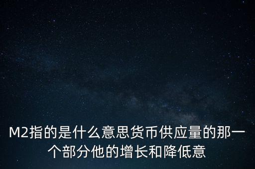 M2指的是什么意思貨幣供應(yīng)量的那一個(gè)部分他的增長和降低意