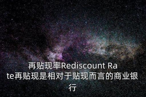 再貼現(xiàn)率Rediscount Rate再貼現(xiàn)是相對于貼現(xiàn)而言的商業(yè)銀行