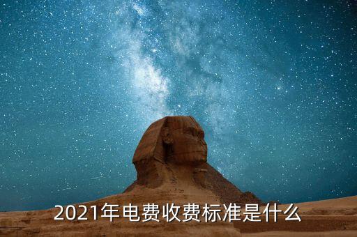 2021年電費收費標(biāo)準(zhǔn)是什么