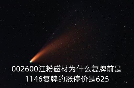 002600江粉磁材為什么復牌前是1146復牌的漲停價是625