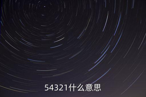 54321是什么意思，54321是什么意思呀