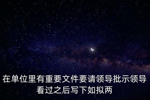 擬請(qǐng)是什么意思，在單位里有重要文件要請(qǐng)領(lǐng)導(dǎo)批示領(lǐng)導(dǎo)看過之后寫下如擬兩