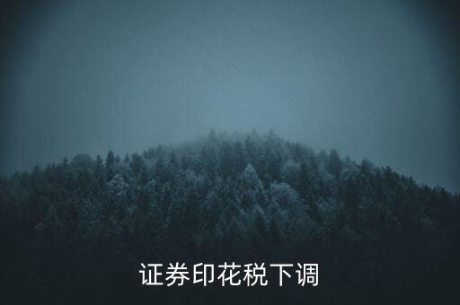 證券印花稅什么時候調(diào)整，印花稅何時調(diào)減