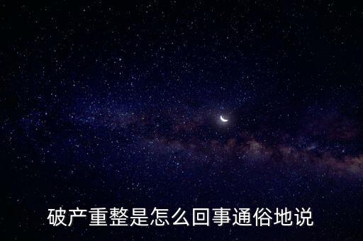 什么是破產(chǎn)重整，麻煩你們了解一下 什么叫破產(chǎn)重整 跟破產(chǎn)根