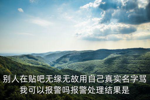 法外之地什么意思，別人在貼吧無緣無故用自己真實名字罵我可以報警嗎報警處理結果是