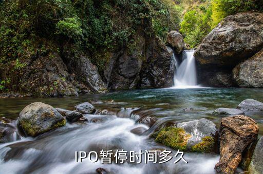 ipo暫停到什么時候，IPO暫停時間多久