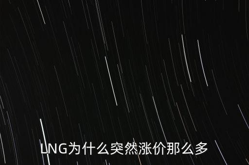 lng天然氣為什么漲價，LNG為什么突然漲價那么多