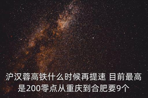 高鐵什么時(shí)候重新提速，滬漢蓉高鐵什么時(shí)候再提速 目前最高是200零點(diǎn)從重慶到合肥要9個(gè)