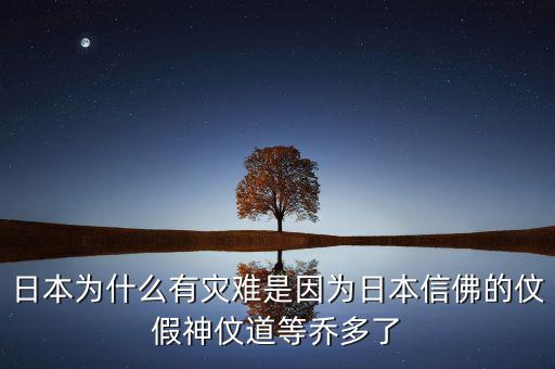 日本為什么有災(zāi)難是因為日本信佛的伩假神伩道等喬多了