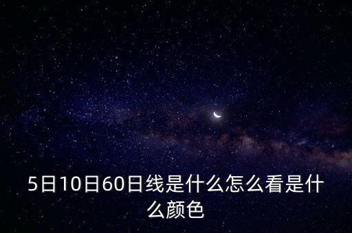 5日10日60日線是什么怎么看是什么顏色