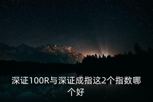 什么是深成指R，深證100R與深證成指這2個指數(shù)哪個好