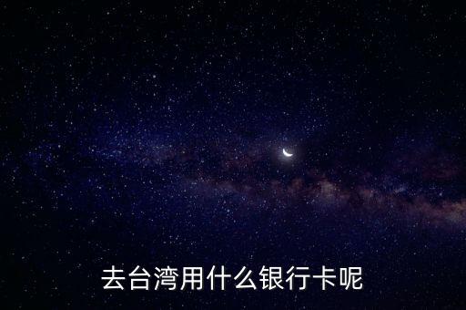 去臺灣用什么銀行卡呢