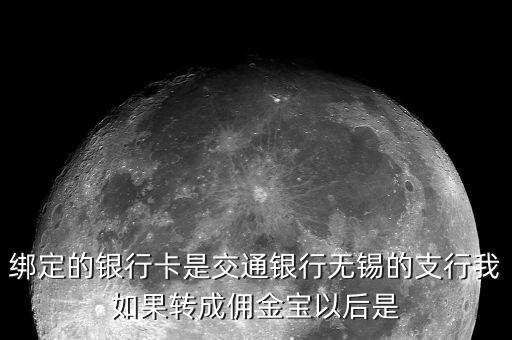 什么是傭金寶，綁定的銀行卡是交通銀行無錫的支行我如果轉成傭金寶以后是