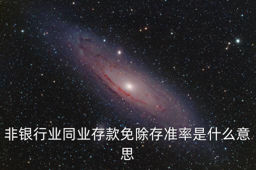 什么叫非銀同業(yè)存款，非銀同業(yè)存款不交存準是什么意思