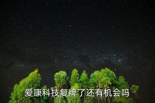 愛康科技什么時候復牌，愛康科技復牌能大漲嗎