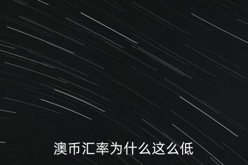 澳幣匯率為什么這么低