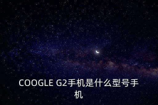 ge222是什么機(jī)型，安卓G22是什么型號