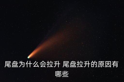 尾盤拉升為什么不好，尾盤為什么會拉升 尾盤拉升的原因有哪些