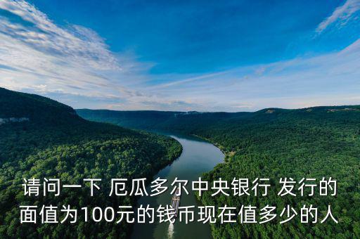 請(qǐng)問一下 厄瓜多爾中央銀行 發(fā)行的面值為100元的錢幣現(xiàn)在值多少的人