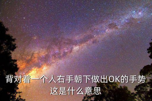 背對著一個人右手朝下做出OK的手勢這是什么意思