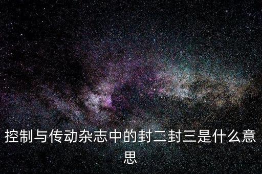 封三是什么意思，控制與傳動雜志中的封二封三是什么意思