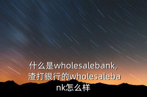 什么是wholesalebank, 渣打銀行的wholesalebank怎么樣