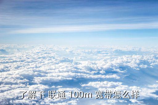 了解下 聯(lián)通 100m 寬帶怎么樣