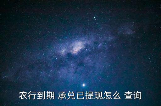 農(nóng)行到期 承兌已提現(xiàn)怎么 查詢