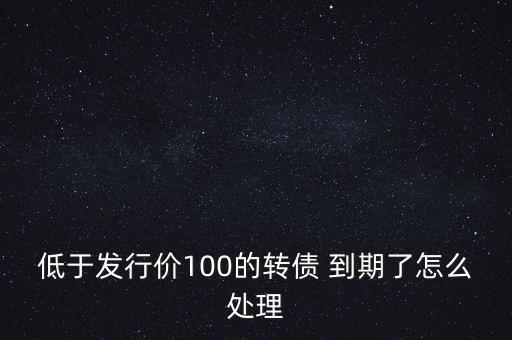 低于發(fā)行價(jià)100的轉(zhuǎn)債 到期了怎么處理