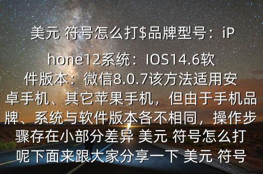  美元 符號怎么打$品牌型號：iPhone12系統(tǒng)：IOS14.6軟件版本：微信8.0.7該方法適用安卓手機(jī)、其它蘋果手機(jī)，但由于手機(jī)品牌、系統(tǒng)與軟件版本各不相同，操作步驟存在小部分差異 美元 符號怎么打呢下面來跟大家分享一下 美元 符號