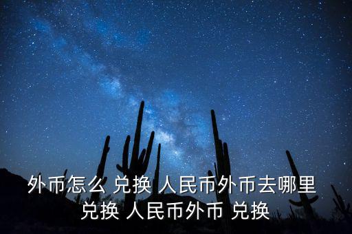 外幣怎么 兌換 人民幣外幣去哪里 兌換 人民幣外幣 兌換