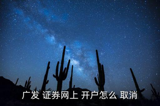 廣發(fā) 證券網(wǎng)上 開(kāi)戶(hù)怎么 取消