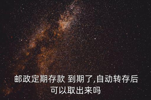  郵政定期存款 到期了,自動轉存后可以取出來嗎