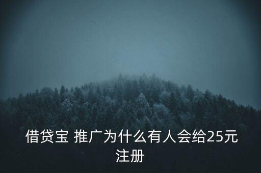  借貸寶 推廣為什么有人會給25元注冊