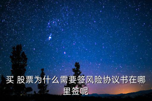 買 股票為什么需要簽風(fēng)險協(xié)議書在哪里簽?zāi)? class=