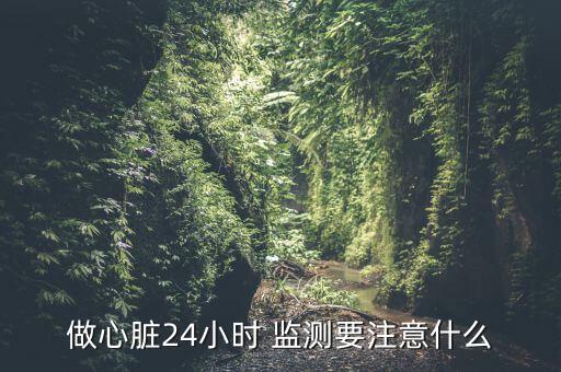 做心臟24小時 監(jiān)測要注意什么