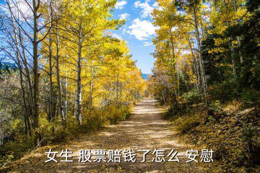 怎么安慰股票大跌的人,股票掉了沒(méi)關(guān)系，遲早要漲