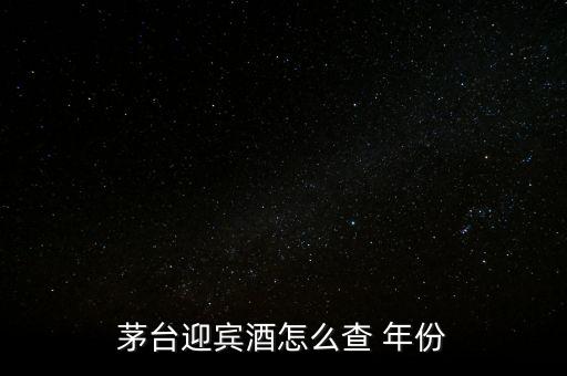 白酒怎么看年份,茅臺迎賓酒看年份方法1、檢查包裝年份