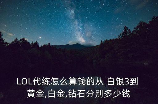 LOL代練怎么算錢的從 白銀3到 黃金,白金,鉆石分別多少錢