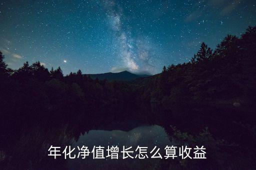 凈增怎么計算,年化凈值增長率是指一年內基金資產價格增長%