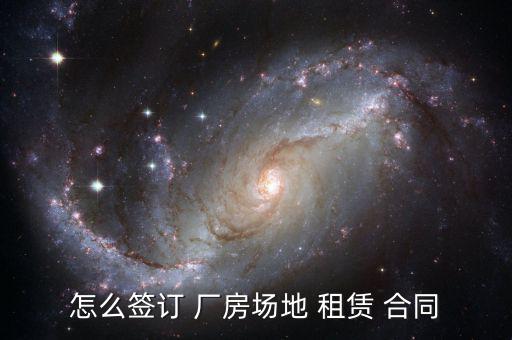 怎么簽訂 廠房場(chǎng)地 租賃 合同