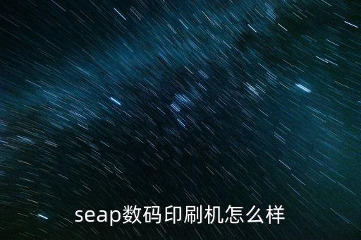 seap數(shù)碼印刷機(jī)怎么樣