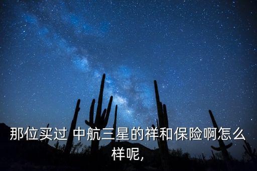 那位買過 中航三星的祥和保險啊怎么樣呢,